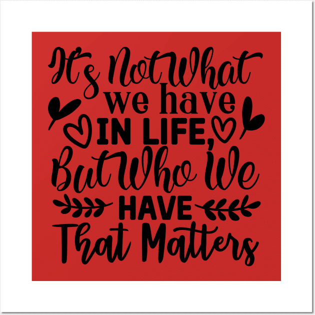 It's not what we have in life but who we have that matters Wall Art by família